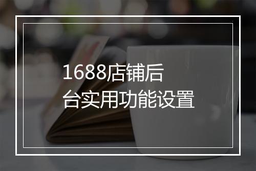 1688店铺后台实用功能设置