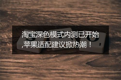 淘宝深色模式内测已开始,苹果适配建议掀热潮！