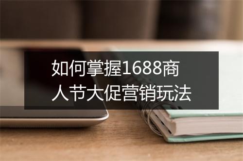 如何掌握1688商人节大促营销玩法