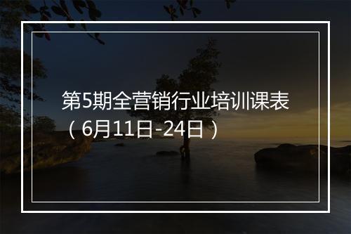 第5期全营销行业培训课表（6月11日-24日）