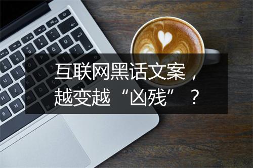 互联网黑话文案，越变越“凶残”？