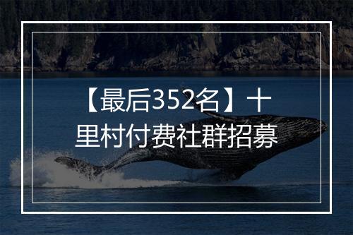 【最后352名】十里村付费社群招募
