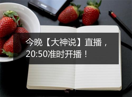 今晚【大神说】直播，20:50准时开播！