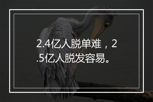 2.4亿人脱单难，2.5亿人脱发容易。