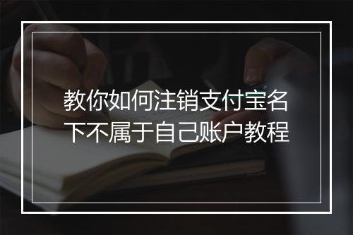 教你如何注销支付宝名下不属于自己账户教程