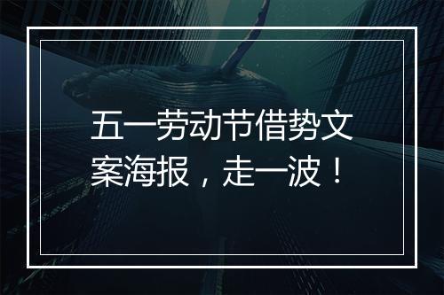 五一劳动节借势文案海报，走一波！
