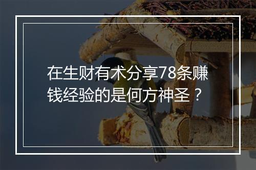 在生财有术分享78条赚钱经验的是何方神圣？