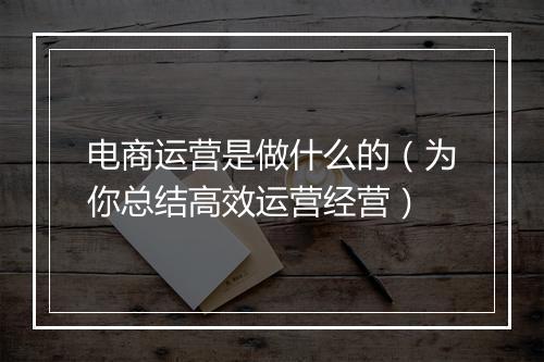 电商运营是做什么的（为你总结高效运营经营）