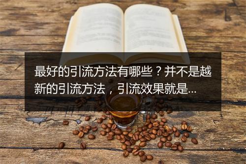 最好的引流方法有哪些？并不是越新的引流方法，引流效果就是越好的