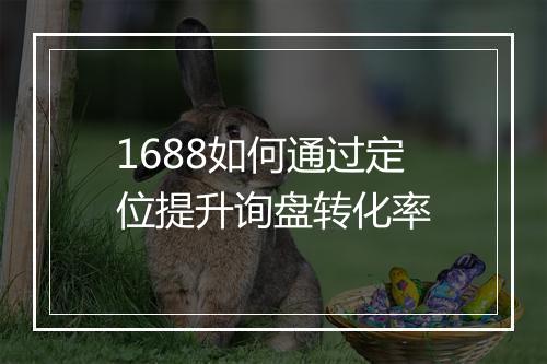 1688如何通过定位提升询盘转化率