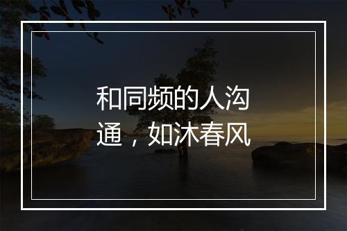 和同频的人沟通，如沐春风