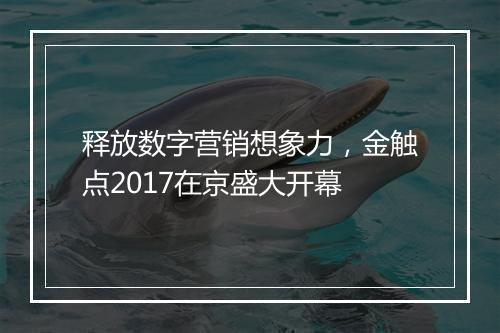释放数字营销想象力，金触点2017在京盛大开幕