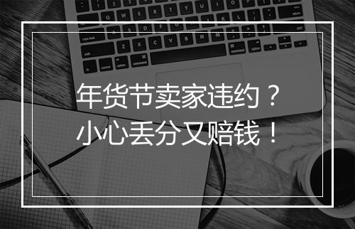 年货节卖家违约？小心丢分又赔钱！
