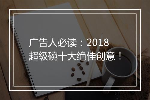 广告人必读：2018超级碗十大绝佳创意！