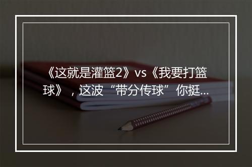 《这就是灌篮2》vs《我要打篮球》，这波“带分传球”你挺谁