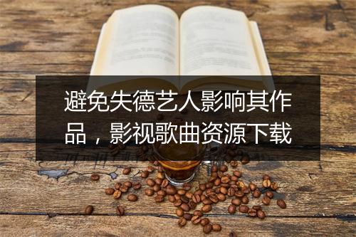 避免失德艺人影响其作品，影视歌曲资源下载