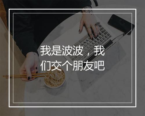 我是波波，我们交个朋友吧