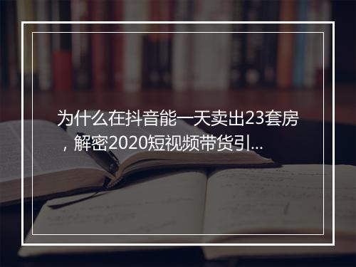 为什么在抖音能一天卖出23套房，解密2020短视频带货引流！