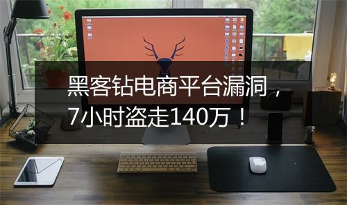 黑客钻电商平台漏洞，7小时盗走140万！