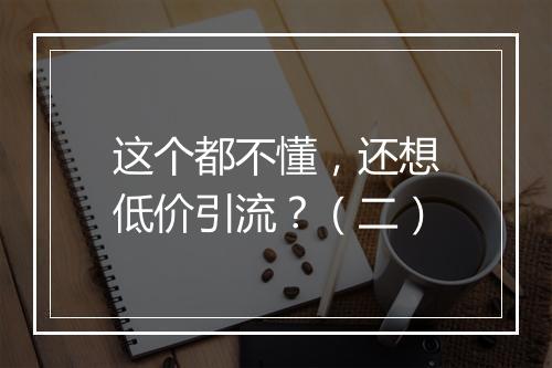 这个都不懂，还想低价引流？（二）