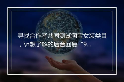 寻找合作者共同测试淘宝女装类目，\n想了解的后台回复“953”查看\n人数有限！