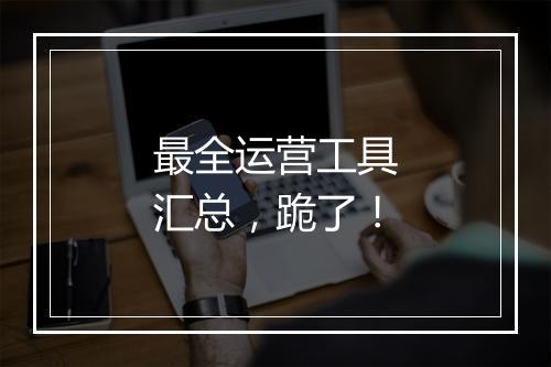 最全运营工具汇总，跪了！