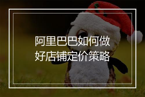 阿里巴巴如何做好店铺定价策略