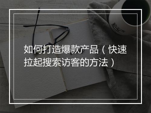 如何打造爆款产品（快速拉起搜索访客的方法）