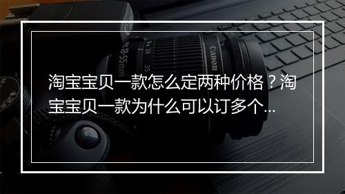 淘宝宝贝一款怎么定两种价格？淘宝宝贝一款为什么可以订多个价格？