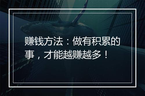 赚钱方法：做有积累的事，才能越赚越多！