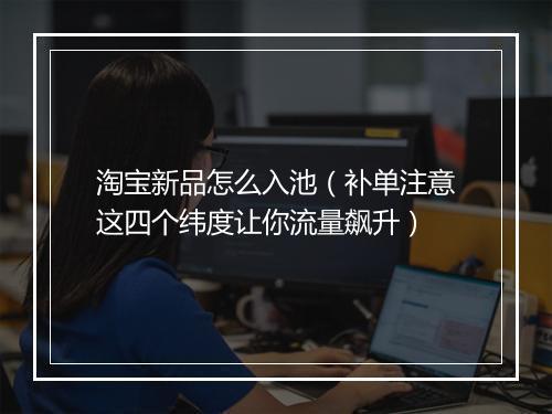 淘宝新品怎么入池（补单注意这四个纬度让你流量飙升）