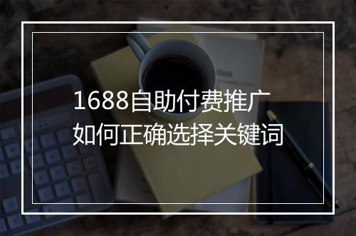 1688自助付费推广如何正确选择关键词