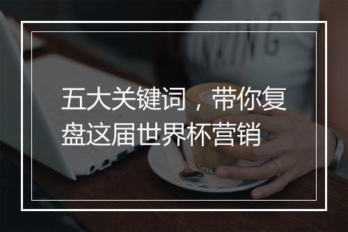 五大关键词，带你复盘这届世界杯营销