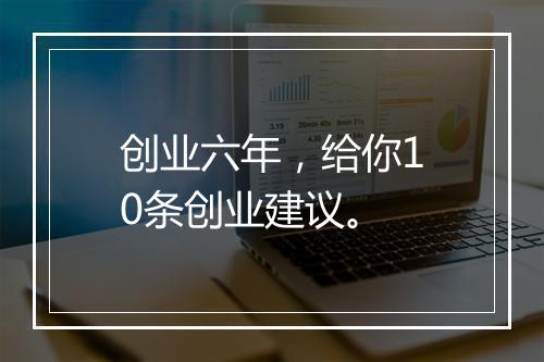 创业六年，给你10条创业建议。