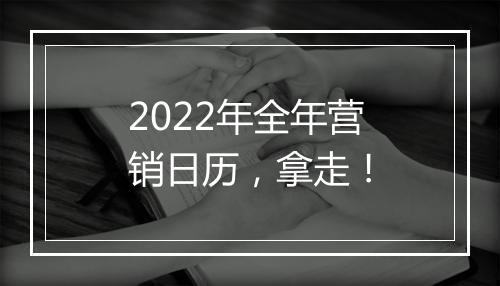 2022年全年营销日历，拿走！