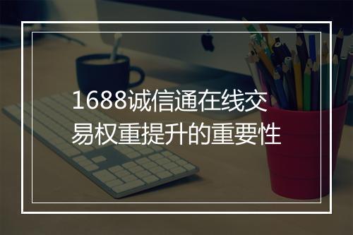 1688诚信通在线交易权重提升的重要性