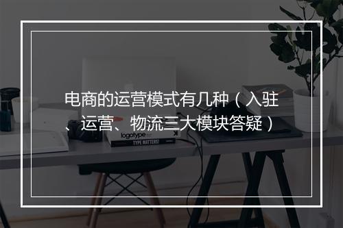 电商的运营模式有几种（入驻、运营、物流三大模块答疑）