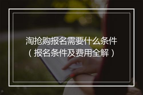 淘抢购报名需要什么条件（报名条件及费用全解）