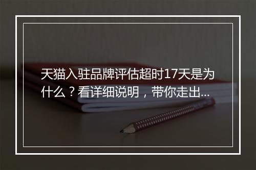 天猫入驻品牌评估超时17天是为什么？看详细说明，带你走出困境！