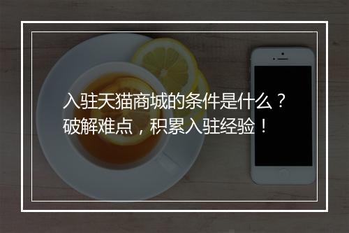 入驻天猫商城的条件是什么？破解难点，积累入驻经验！