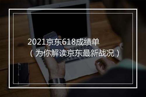 2021京东618成绩单（为你解读京东最新战况）