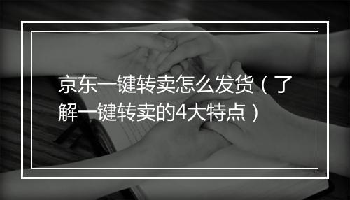 京东一键转卖怎么发货（了解一键转卖的4大特点）