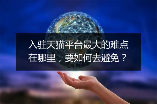 入驻天猫平台最大的难点在哪里，要如何去避免？