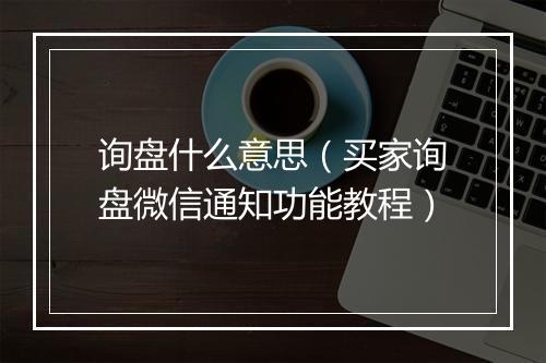 询盘什么意思（买家询盘微信通知功能教程）