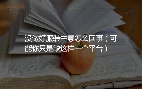 没做好服装生意怎么回事（可能你只是缺这样一个平台）