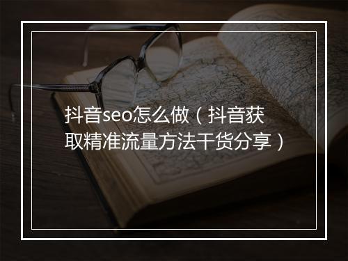 抖音seo怎么做（抖音获取精准流量方法干货分享）