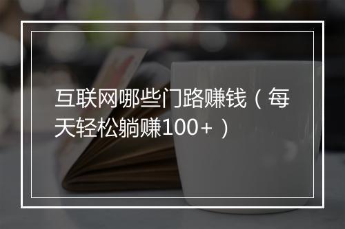 互联网哪些门路赚钱（每天轻松躺赚100+）