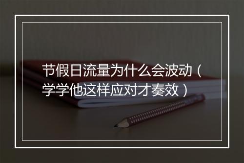 节假日流量为什么会波动（学学他这样应对才奏效）