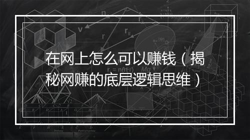 在网上怎么可以赚钱（揭秘网赚的底层逻辑思维）
