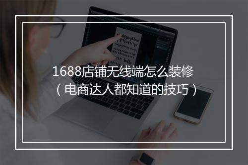 1688店铺无线端怎么装修（电商达人都知道的技巧）